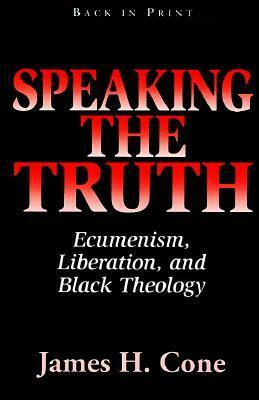 Speaking the Truth: Ecumenism, Liberation and Black Theology by James H. Cone