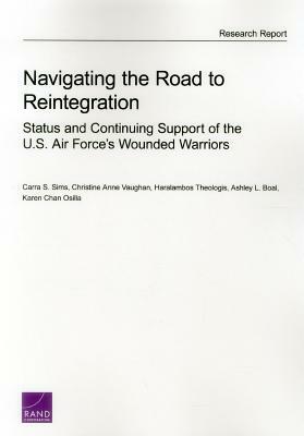Navigating the Road to Reintegration: Status and Continuing Support of the U.S. Air Force's Wounded Warriors by Christine Anne Vaughan, Carra S. Sims, Haralambos Theologis