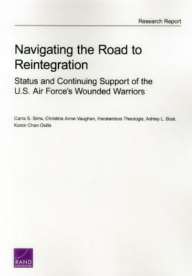 Navigating the Road to Reintegration: Status and Continuing Support of the U.S. Air Force's Wounded Warriors by Carra S. Sims, Haralambos Theologis, Christine Anne Vaughan