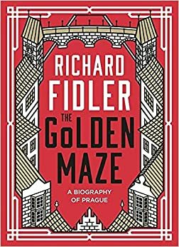 The Golden Maze: A biography of Prague by Richard Fidler