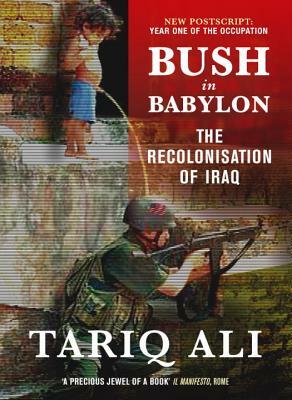 Bush in Babylon: The Recolonisation of Iraq by Tariq Ali