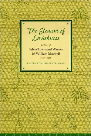 The Element of Lavishness: Letters of Sylvia Townsend Warner & William Maxwell, 1938-1978 by Sylvia Townsend Warner