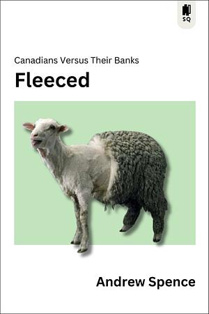 Fleeced: Canadians Versus Their Banks by Andrew Spence