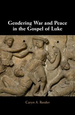 Gendering War and Peace in the Gospel of Luke by Caryn A. Reeder