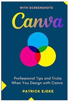 Canva: Professional Tips and Tricks When You Design with Canva by Patrick Ejeke