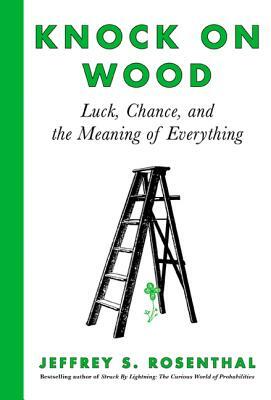 Knock on Wood: Luck, Chance, and the Meaning of Everything by Jeffrey S. Rosenthal