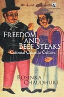 Freedom and Beef Steaks: Colonial Calcutta Culture by Rosinka Chaudhuri