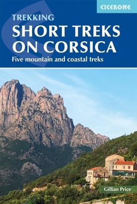 Trekking Short Treks on Corsica: Five Mountains and Costal Treks by Gillian Price