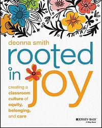 Rooted in Joy: Creating a Classroom Culture of Equity, Belonging, and Care by Deonna Smith