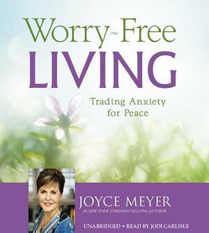 Worry-Free Living: Trading Anxiety for Peace by Joyce Meyer