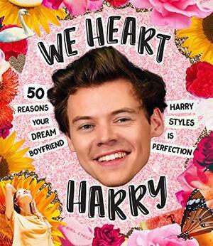 We Heart Harry: 50 Reasons Your Dream Boyfriend Harry Styles Is Perfection by Billie Oliver