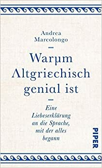 Warum Altgriechisch genial ist: Eine Liebeserklärung an die Sprache, mit der alles begann by Andrea Marcolongo