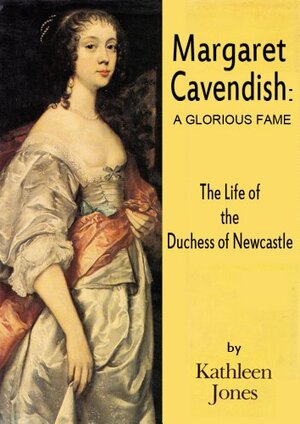 Margaret Cavendish, Duchess of Newcastle: A Glorious Fame by Kathleen Jones