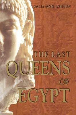 The Last Queens of Egypt: Cleopatra's Royal House by Sally-Ann Ashton