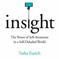 Insight: The Power of Self-Awareness in a Self-Deluded World by Tasha Eurich