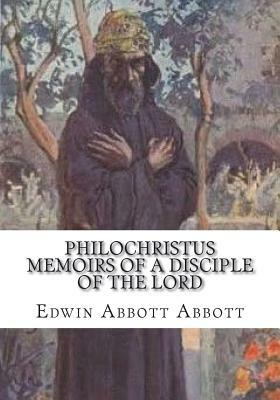 Philochristus Memoirs of a Disciple of the Lord by Edwin A. Abbott