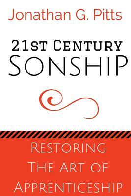 21st Century Sonship: Restoring the Art of Apprenticeship by Jonathan Pitts