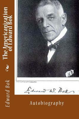 The Americanization of Edward Bok: Autobiography by Edward William BOK