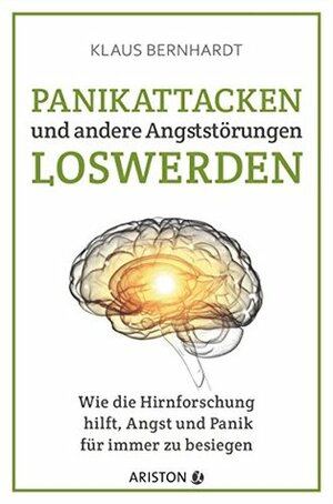 Panikattacken und andere Angststörungen loswerden: Wie die Hirnforschung hilft, Angst und Panik für immer zu besiegen by Klaus Bernhardt