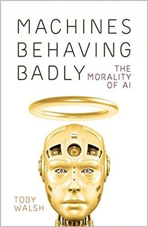 Machines Behaving Badly: The Morality of AI by Toby Walsh