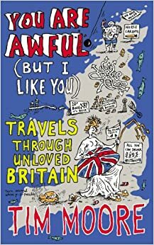 You are Awful (But I Like You): Travels Around Unloved Britain by Tim Moore