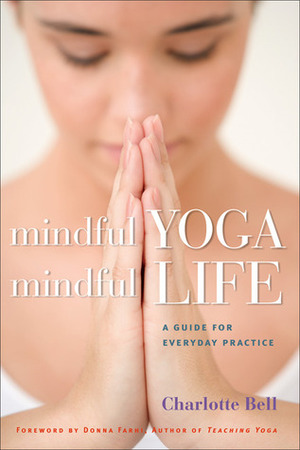 Mindful Yoga, Mindful Life: A Guide for Everyday Practice by Charlotte Bell, Donna Farhi