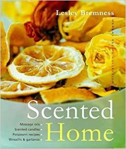 Scented Home: Massage Oils, Scented Candles, Pot Pourri Recipes, Wreaths and Garlands by Lesley Bremness