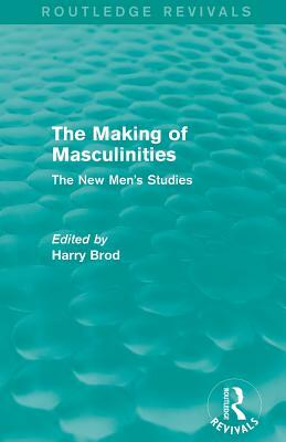The Making of Masculinities (Routledge Revivals): The New Men's Studies by Harry Brod
