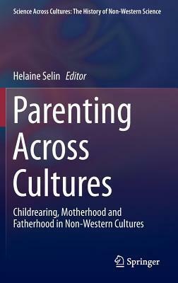 Parenting Across Cultures: Childrearing, Motherhood and Fatherhood in Non-Western Cultures by Helaine Selin