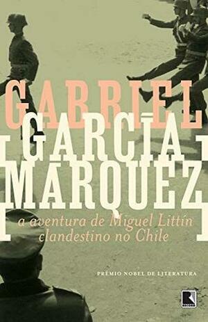 A aventura de Miguel Littín clandestino no Chile by Gabriel García Márquez