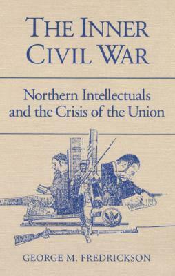 The Inner Civil War: Northern Intellectuals and the Crisis of the Union by George M. Fredrickson