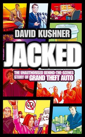 Jacked: The unauthorized behind-the-scenes story of Grand Theft Auto by David Kushner, David Kushner