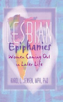 Lesbian Epiphanies: Women Coming Out in Later Life by Karol L. Jensen