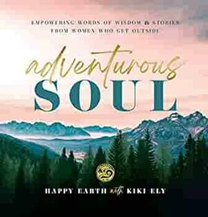 Adventurous Soul: Empowering Words of WisdomStories from Women Who Get Outside by Kiki Ely