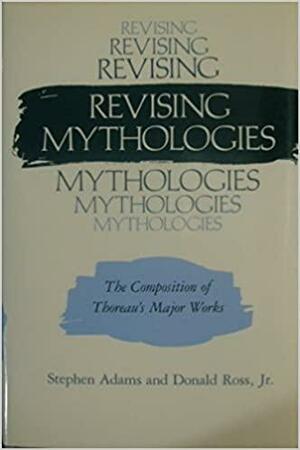 Revising Mythologies: The Composition of Thoreau's Major Works by Donald Ross, Stephen Adams