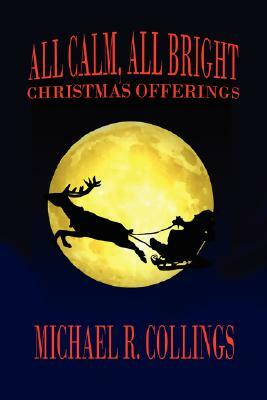 All Calm, All Bright: Christmas Offerings by Michael R. Collings