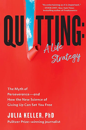 Quitting: A Life Strategy: The Myth of Perseverance—and How the New Science of Giving Up Can Set You Free by Julia Keller, Julia Keller