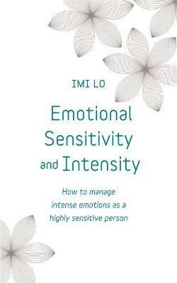 Emotional Sensitivity and Intensity: How to Manage Intense Emotions as a Highly Sensitive Person by Imi Lo