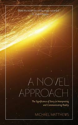 A Novel Approach: The Significance of Story in Interpreting and Communicating Reality by Michael Matthews