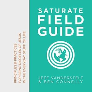 Saturate Field Guide: Principles & Practices For Being Disciples of Jesus in the Everyday Stuff of Life by Ben Connelly, Jeff Vanderstelt