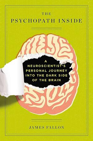 The Psychopath Inside: A Neuroscientist's Personal Journey into the Dark Side of the Brain by James Fallon