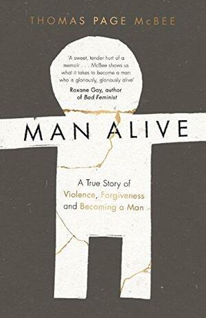 Man Alive: A True Story of Violence, Forgiveness and Becoming a Man by Thomas Page McBee