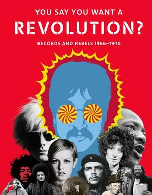 You Say You Want a Revolution: Records and Rebels, 1966-1970 by Geoffrey Marsh, Victoria Broackes