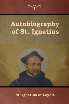 Autobiography of St. Ignatius by St Ignatius of Loyola, S. J. J. F. X. O'Conor