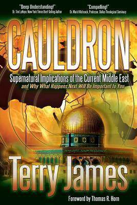Cauldron: Supernatural Implications of the Current Middle East and Why What Happens Next Will Be Important to You by Terry James