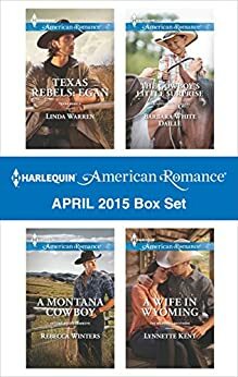 Harlequin American Romance April 2015 Box Set: Texas Rebels: Egan / A Montana Cowboy / The Cowboy's Little Surprise / A Wife in Wyoming by Barbara White Daille, Rebecca Winters, Linda Warren, Lynnette Kent