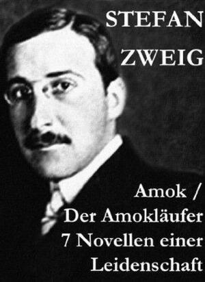 Amok / Der Amokläufer. 7 Novellen einer Leidenschaft: Geschichte eines Unterganges + Das Kreuz + Ein Verbummelter + Der Amokläufer + Die Mondscheingasse ... + Episode am Genfer See by Stefan Zweig