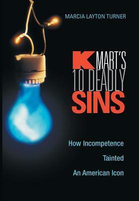 Kmart's Ten Deadly Sins: How Incompetence Tainted An American Icon by Marcia Layton Turner