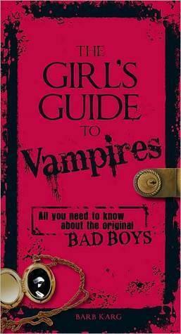 The Girl's Guide to Vampires: All You Need To Know About The Original Bad Boys by Barb Karg, Barb Karg