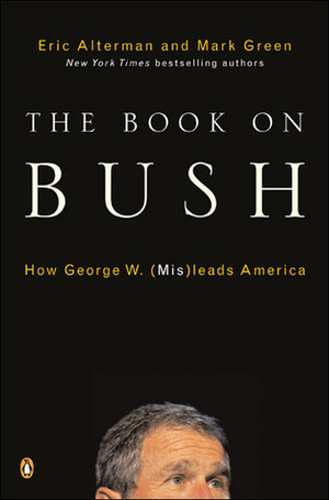 The Book on Bush: How George W. (Mis)leads America by Eric Alterman, Mark J. Green